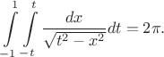 $$\int\limits_{-1}^{1}\int\limits_{-t}^{t}\frac{d x}{\sqrt{t^2-x^2}}d t=2\pi.$$