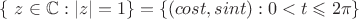 $\{\ z\in \mathbb C: |z|=1\}=\{ (cos t,sin t):0<t\leqslant 2\pi\}$
