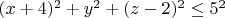 $(x+4)^2+y^2+(z-2)^2\le 5^2$