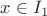 $x \in I_1$