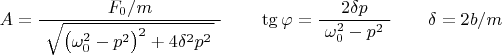 $$A=\dfrac{F_0/m}{\,\,\sqrt{\bigl(\omega_0^2-p^2\bigr)^2+4\delta^2p^2\,}\,\,}\qquad \tg\varphi=\dfrac{2\delta p}{\,\,\omega_0^2-p^2\,\,}\qquad \delta=2b/m$$