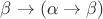 $\beta \to (\alpha \to \beta)$ $\beta \to (\alpha \to \beta)$