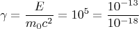 $$ \gamma =\frac{E}{m_0c^2}= 10^{5}= \frac{10^{-13}}{10^{-18}}$$