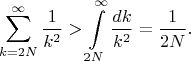$$\sum _ {k = 2 N} ^ {\infty} \frac{1}{k ^ 2} > \int \limits _{2 N}^{\infty} \frac{d k }{k ^ 2} = \frac{1}{2 N}.$$