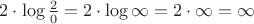 $2\cdot\log\frac{2}{0}=2\cdot\log{\infty}=2\cdot\infty=\infty$