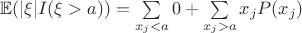 $\mathbb{E}( |\xi| I(\xi>a))=\sum\limits_{x_j<a}0+\sum\limits_{x_j>a}x_j P(x_j)$