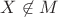 $X\not\in M$