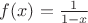 $f(x)=\frac1{1-x}$