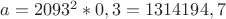 $a=2093^2 * 0,3=1314194,7 $