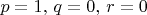 $p=1,\,q=0,\,r=0$