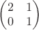 $\begin{pmatrix}2&1\\0&1\end{pmatrix}$