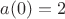 $a(0) = 2$ $a(0) = 2$