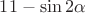 $11 - \sin {2 \alpha}$