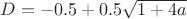 $D=-0.5+0.5\sqrt{1+4a}$
