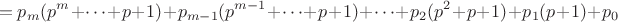 $$=p_{m}(p^{m}+\dots+p+1)+p_{m-1}(p^{m-1}+\dots+p+1)+\dots+p_{2}(p^{2}+p+1)+p_{1}(p+1)+p_0$$