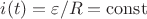 $i(t)=\varepsilon/R= \operatorname{const}$