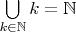 $\bigcup\limits_{k\in\mathbb{N}}k=\mathbb{N}$
