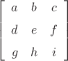 $\left[ \begin {array}{ccc} a&b&c\\ \noalign{\medskip}d&e&f
\\ \noalign{\medskip}g&h&i\end {array} \right] 
$