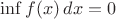 $\inf f(x)\,dx=0$
