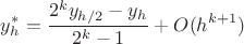 $$y^{*}_{h}=\frac{2^ky_{h/2}-y_h}{2^k-1}+O(h^{k+1})$$ $$y^{*}_{h}=\frac{2^ky_{h/2}-y_h}{2^k-1}+O(h^{k+1})$$