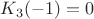 $K_{3}(-1) = 0$