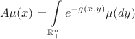 $$
   A\mu(x) = \int\limits_{\mathbb{R}^n_+} e^{-g(x,y)} \mu(dy)
$$