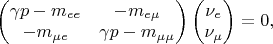 $
 $$
 \begin{pmatrix}
 \gamma p-m_{ee} & -m_{e\mu} \\
 -m_{\mu e} & \gamma p-m_{\mu\mu}
  \end{pmatrix}
\begin{pmatrix}
 \nu_e \\
 \nu_\mu
  \end{pmatrix}=0,
$$
$