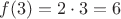 $f(3)=2 \cdot 3 = 6$