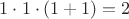 $1\cdot 1\cdot (1+1)=2$