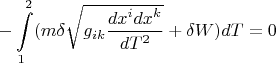 $$ -\int\limits_{1}^{2}(m\delta\sqrt{g_{ik}\dfrac{dx^idx^k}{dT^2}}+\delta W)dT=0$$