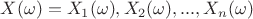 $X (\omega) = X_1 (\omega), X_2 (\omega),...,X_n (\omega)$
