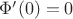 $\Phi'(0) = 0$