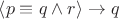 $\left\langle p \equiv q \wedge r \right\rangle \to q $