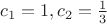 $c_1 = 1, c_2 = \frac{1}{3}$