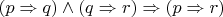 $(p \Rightarrow q) \wedge (q \Rightarrow r) \Rightarrow (p \Rightarrow r)$