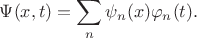 $\displaystyle\Psi(x,t)=\sum_n\psi_n(x)\varphi_n(t).$