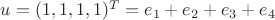 $u=(1,1,1,1)^T=e_1+e_2+e_3+e_4$
