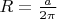 $R = \frac{a}{2 \pi}$