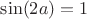 $\sin (2a)=1$