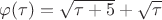 $\varphi(\tau) = \sqrt{\tau + 5} + \sqrt{\tau}$
