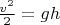 $\frac{v^2}{2} = g h$
