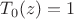 $T_0(z) = 1$ $T_0(z) = 1$
