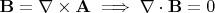 $\mathbf{B}=\nabla \times \mathbf{A}  \implies \nabla \cdot\mathbf{B}=0$