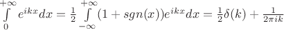 $\int\limits_{0}^{+\infty}e^{ikx}dx=\frac{1}{2}\int\limits_{-\infty}^{+\infty}(1+sgn(x))e^{ikx}dx=\frac{1}{2}\delta(k)+\frac{1}{2\pi i k}$