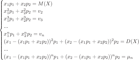 $
\begin{cases}
x_1p_1+x_2p_2=M(X)$\\
x_1^2p_1+x_2^2p_2=v_2$\\
x_1^3p_1+x_2^3p_2=v_3$\\
...$\\
x_1^np_1+x_2^np_2=v_n$\\
(x_1-(x_1p_1+x_2p_2))^2p_1+(x_2-(x_1p_1+x_2p_2))^2p_2=D(X)$\\
...$\\
(x_1-(x_1p_1+x_2p_2))^np_1+(x_2-(x_1p_1+x_2p_2))^np_2=\mu_n$\\
\end{cases}
$
