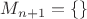 $M_{n+1} = \{ \}$