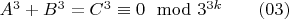 $A^3+B^3=C^3\equiv 0 \mod3^{3k} \qquad \eqno (03)$
