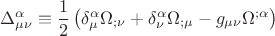 $$\Delta _{\mu \nu }^\alpha   \equiv \frac{1} {2}\left( {\delta _\mu ^\alpha  \Omega _{;\nu }  + \delta _\nu ^\alpha  \Omega _{;\mu }  - g_{\mu \nu } \Omega ^{;\alpha } } \right) $$