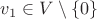 $$v_1 \in V \setminus \{0\}$$