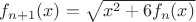 $f_{n+1}(x)=\sqrt{x^2+6f_n(x)}$